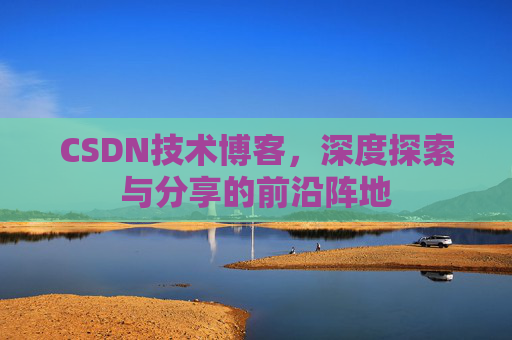 CSDN技术博客，深度探索与分享的前沿阵地